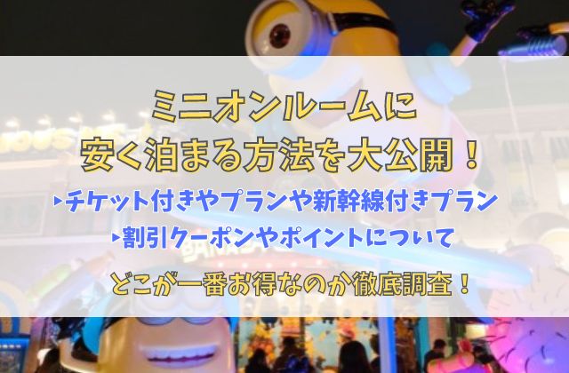 ミニオンルームに安く泊まる方法！ 新幹線付きプランやチケット付きプラン、また割引クーポンやポンとについて