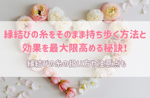 縁結びの糸をそのまま持ち歩く方法と 効果を最大限高める秘訣！注意点についても