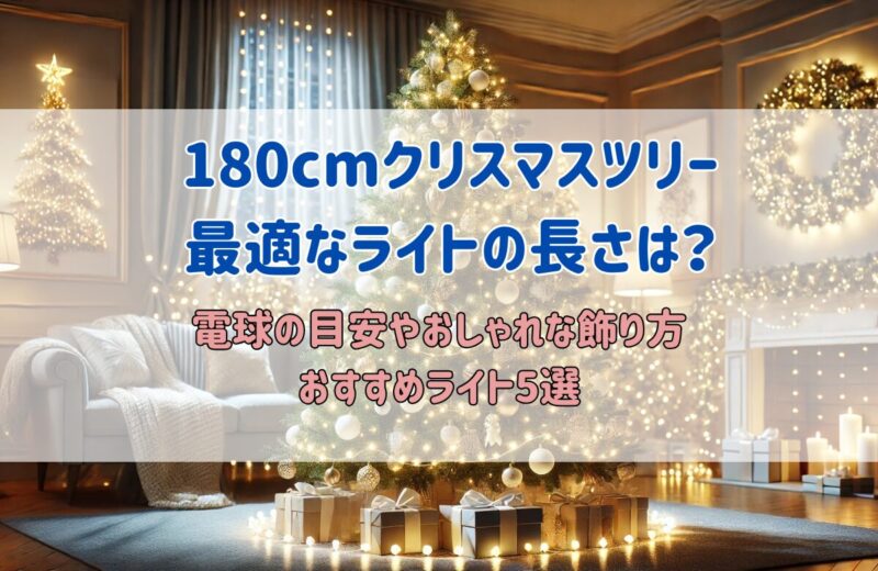 180cmクリスマスツリー
最適なライトの長さは？
電球の目安やおしゃれな飾り方と
おすすめライト5選