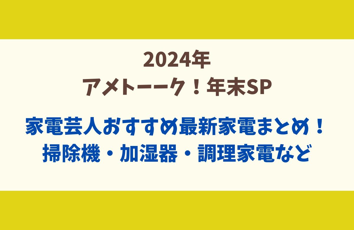 2024年アメトーク！年末SP家電芸人おすすめの最新家電をご紹介！掃除機・加湿器・電子レンジ・調理家電・など