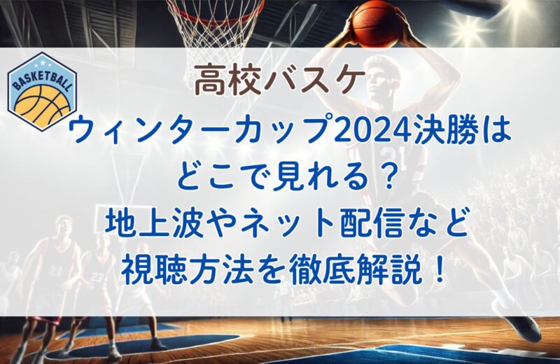 ウィンターカップ2024決勝はどこで見れる？地上波・ネット配信・視聴方法を徹底解説！