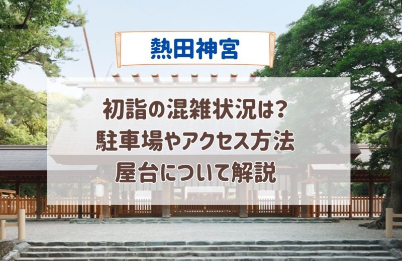 熱田神宮の初詣の混雑状況は？駐車場やアクセス方法屋台についても解説