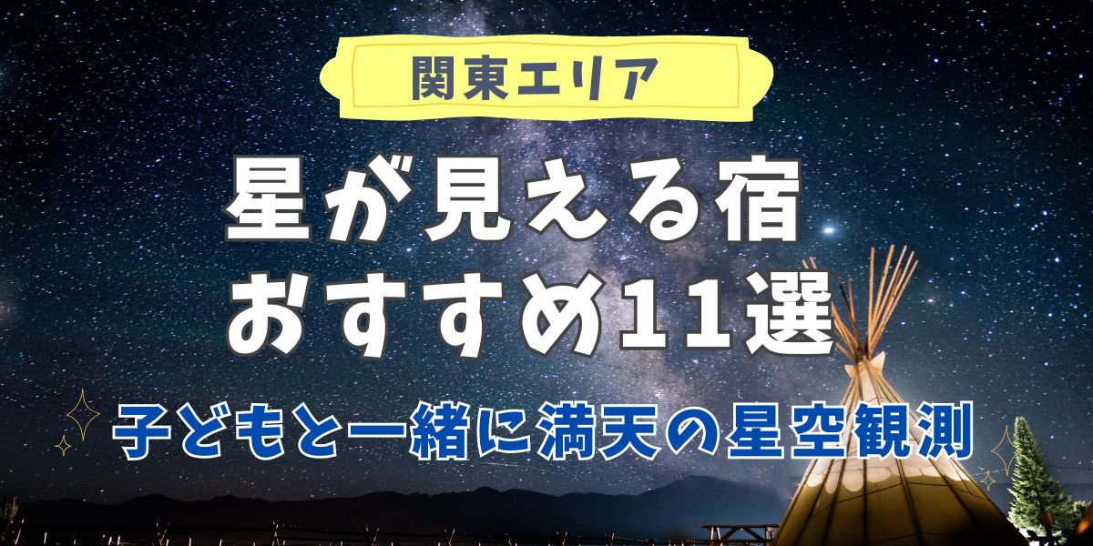 関東エリアで星が見える宿おすすめ11選　子連れでも安心のサービス