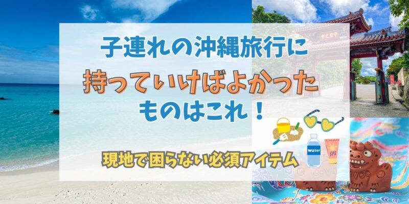 子連れの沖縄旅行に持っていけばよかったもの